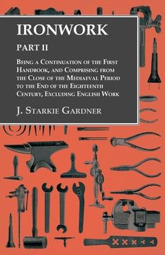 portada Ironwork - Part II - Being a Continuation of the First Handbook, and Comprising from the Close of the Mediaeval Period to the End of the Eighteenth Ce (in English)