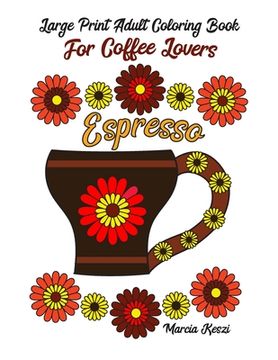 portada Large Print Adult Coloring Book For Coffee Lovers: Simple Designs of Cozy Coffee Mugs with Flowers & Fancy Coffee Drinks