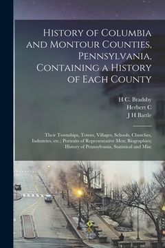 portada History of Columbia and Montour Counties, Pennsylvania, Containing a History of Each County; Their Townships, Towns, Villages, Schools, Churches, Indu (en Inglés)