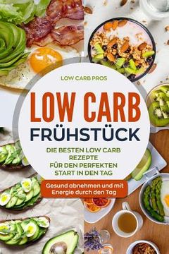 portada Low Carb Frühstück: Die besten Low Carb Rezepte für den perfekten Start in den Tag. Gesund abnehmen und mit Energie durch den Tag. (en Alemán)