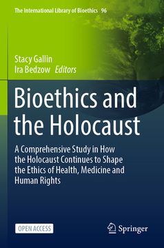 portada Bioethics and the Holocaust: A Comprehensive Study in How the Holocaust Continues to Shape the Ethics of Health, Medicine and Human Rights (en Inglés)