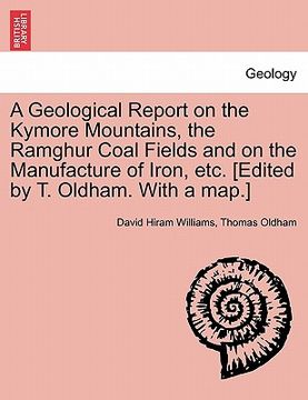 portada a geological report on the kymore mountains, the ramghur coal fields and on the manufacture of iron, etc. [edited by t. oldham. with a map.] (in English)