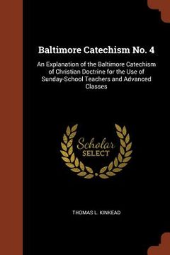 portada Baltimore Catechism No. 4: An Explanation of the Baltimore Catechism of Christian Doctrine for the Use of Sunday-School Teachers and Advanced Cla