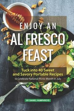 portada Enjoy an Al Fresco Feast: Tuck Into 40 Sweet and Savory Portable Recipes to Celebrate National Picnic Month in July (en Inglés)