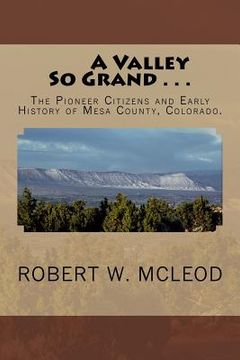 portada A Valley So Grand . . .: The Pioneer Citizens and Early History of Mesa County, Colorado.
