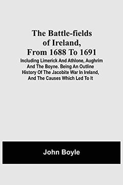 portada The Battle-Fields of Ireland, From 1688 to 1691; Including Limerick and Athlone, Aughrim and the Boyne. Being an Outline History of the Jacobite war in Ireland, and the Causes Which led to it (libro en Inglés)