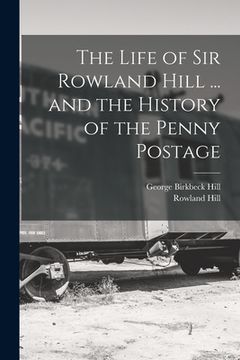 portada The Life of Sir Rowland Hill ... and the History of the Penny Postage (en Inglés)