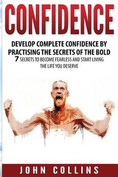 portada Confidence: Develop Confidence by Practising the Secrets of the Bold: 7 Secrets to Become Fearless and Start Living the Life You D (en Inglés)