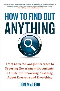 portada How to Find out Anything: From Extreme Google Searches to Scouring Government Documents, a Guide to Uncovering Anything About Everyone and Every 
