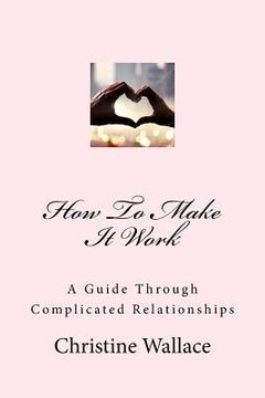 portada How To Make It Work: A Guide Through Complicated Relationships (en Inglés)
