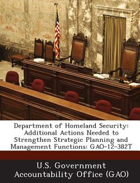 portada Department of Homeland Security: Additional Actions Needed to Strengthen Strategic Planning and Management Functions: Gao-12-382t