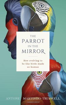 portada The Parrot in the Mirror: How Evolving to be Like Birds Made us Human 