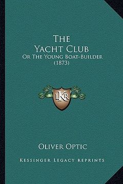 portada the yacht club the yacht club: or the young boat-builder (1873) or the young boat-builder (1873) (en Inglés)