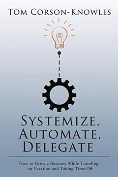 portada Systemize, Automate, Delegate: How to Grow a Business While Traveling, on Vacation and Taking Time off (en Inglés)