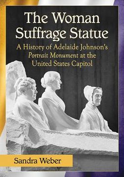 portada The Woman Suffrage Statue: A History of Adelaide Johnson's Portrait Monument to Lucretia Mott, Elizabeth Cady Stanton and Susan B. Anthony at the (en Inglés)