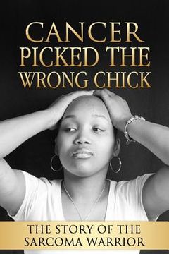 portada Cancer Picked The Wrong Chick: The Story Of The Sarcoma Warrior (en Inglés)