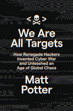 portada We are all Targets: How Renegade Hackers Invented Cyber war and Unleashed an age of Global Chaos 
