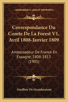 portada Correspondance Du Comte De La Forest V1, Avril 1808-Janvier 1809: Ambassadeur De France En Espagne, 1808-1813 (1905) (en Francés)