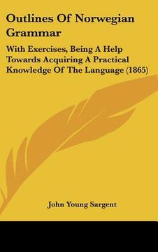 portada outlines of norwegian grammar: with exercises, being a help towards acquiring a practical knowledge of the language (1865) (en Inglés)