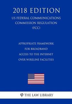 portada Appropriate Framework for Broadband Access to the Internet Over Wireline Facilities (US Federal Communications Commission Regulation) (FCC) (2018 Edit