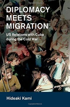 portada Diplomacy Meets Migration: Us Relations With Cuba During the Cold war (Cambridge Studies in us Foreign Relations) (en Inglés)
