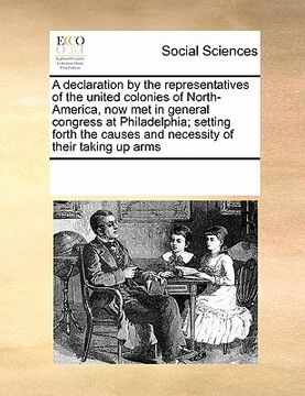 portada a declaration by the representatives of the united colonies of north-america, now met in general congress at philadelphia; setting forth the causes (en Inglés)