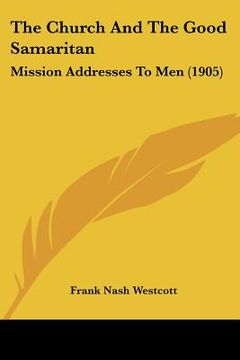 portada the church and the good samaritan: mission addresses to men (1905) (in English)