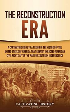 portada The Reconstruction Era: A Captivating Guide to a Period in the History of the United States of America That Greatly Impacted American Civil Rights After the war for Southern Independence (en Inglés)