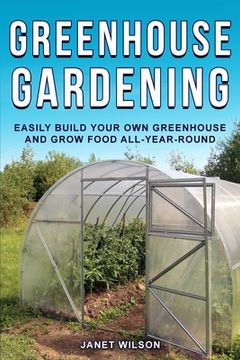 portada Greenhouse Gardening: Easily Build Your Own Greenhouse and Grow Food All-Year-Round (in English)