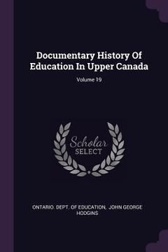portada Documentary History Of Education In Upper Canada; Volume 19 (en Inglés)