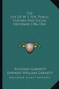 portada the life of w. j. fox, public teacher and social reformer 1786-1864 (en Inglés)