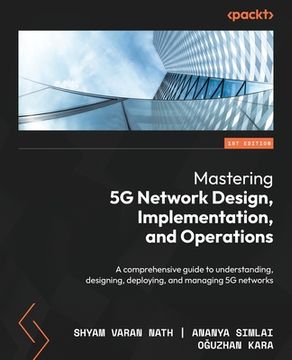 portada Mastering 5G Network Design, Implementation, and Operations: A comprehensive guide to understanding, designing, deploying, and managing 5G networks (en Inglés)