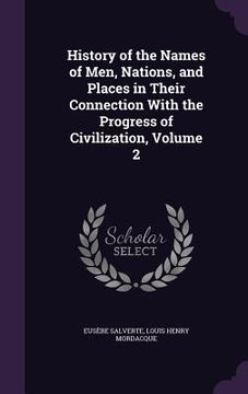 portada History of the Names of Men, Nations, and Places in Their Connection With the Progress of Civilization, Volume 2 (en Inglés)