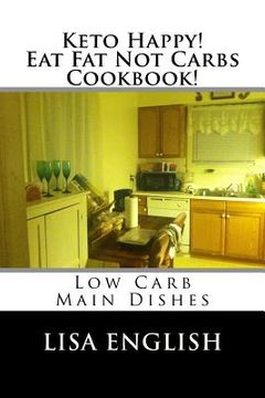 portada Keto Happy! Eat Fat Not Carbs Cookbook!: Low Carb Main Dish Recipes (en Inglés)