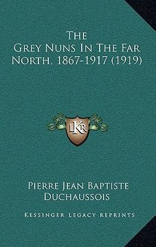 portada the grey nuns in the far north, 1867-1917 (1919) (en Inglés)