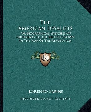 portada the american loyalists: or biographical sketches of adherents to the british crown in the war of the revolution (en Inglés)