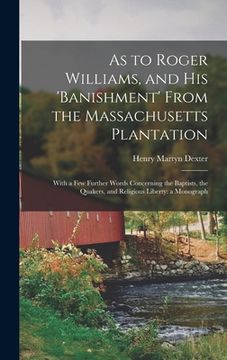 portada As to Roger Williams, and His 'banishment' From the Massachusetts Plantation; With a Few Further Words Concerning the Baptists, the Quakers, and Relig (en Inglés)