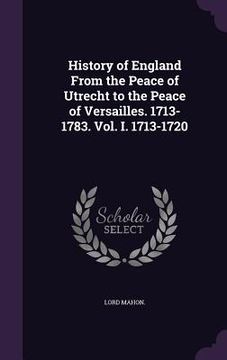 portada History of England From the Peace of Utrecht to the Peace of Versailles. 1713-1783. Vol. I. 1713-1720 (en Inglés)