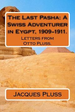 portada The Last Pasha: A Swiss Adventurer in Eygpt, 1909-1911.: Letters from Otto Pluss. (in English)