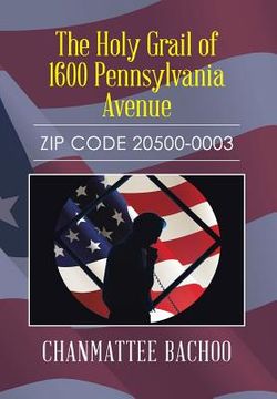 portada The Holy Grail of 1600 Pennsylvania Avenue: Zip Code 20500-0003 (in English)