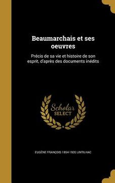 portada Beaumarchais et ses oeuvres: Précis de sa vie et histoire de son esprit, d'après des documents inédits (en Francés)