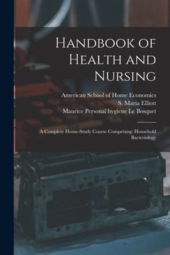 portada Handbook of Health and Nursing; a Complete Home-study Course Comprising: Household Bacteriology (en Inglés)