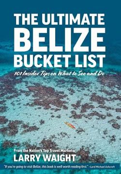 portada The Ultimate Belize Bucket List: 101 Insider Tips on What to See and Do (en Inglés)