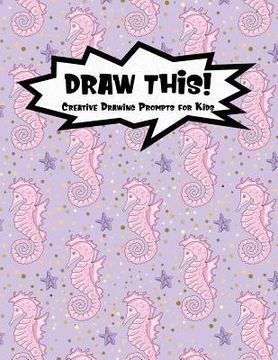 portada Draw This!: 100 Drawing Prompts to Boost Creativity - Pink Mermaid Seahorse - Version 4 (en Inglés)
