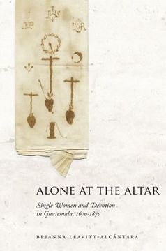 portada Alone at the Altar: Single Women and Devotion in Guatemala, 1670-1870 (en Inglés)