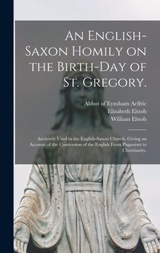 portada An English-Saxon Homily on the Birth-day of St. Gregory.: Anciently Used in the English-Saxon Church. Giving an Account of the Conversion of the Engli (in English)