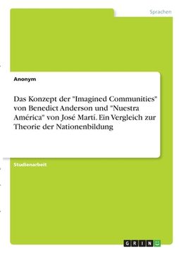 portada Das Konzept der "Imagined Communities" von Benedict Anderson und "Nuestra América" von José Martí. Ein Vergleich zur Theorie der Nationenbildung (in German)