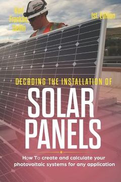 portada Decoding the Installation of Solar Panels 1st Edition: How to Create and Calculate Your Photovoltaic Systems for Any Application (in English)