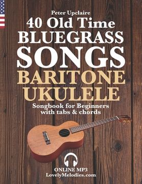 portada 40 Old Time Bluegrass Songs - Baritone Ukulele Songbook for Beginners with Tabs and Chords (en Inglés)