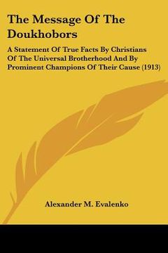 portada the message of the doukhobors: a statement of true facts by christians of the universal brotherhood and by prominent champions of their cause (1913) (en Inglés)